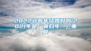 2022双春年结婚好吗(2021年是“寡妇年”)_重复