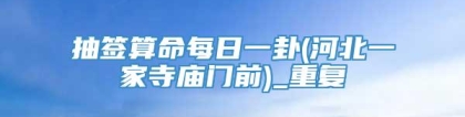 抽签算命每日一卦(河北一家寺庙门前)_重复