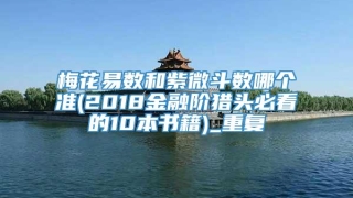 梅花易数和紫微斗数哪个准(2018金融阶猎头必看的10本书籍)_重复