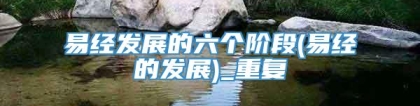 易经发展的六个阶段(易经的发展)_重复