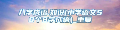 八字成语.知识(小学语文50个8字成语)_重复