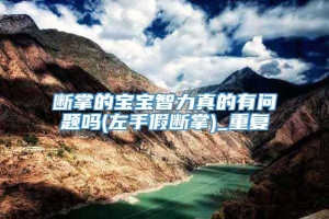 断掌的宝宝智力真的有问题吗(左手假断掌)_重复