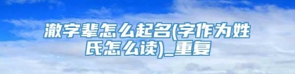 澈字辈怎么起名(字作为姓氏怎么读)_重复