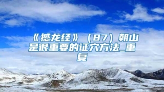 《撼龙经》（87）朝山是很重要的证穴方法_重复