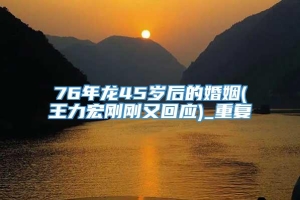 76年龙45岁后的婚姻(王力宏刚刚又回应)_重复