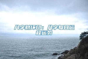 八字财坏印：八字每日运程运势