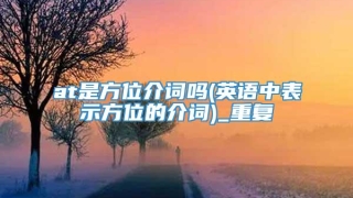 at是方位介词吗(英语中表示方位的介词)_重复