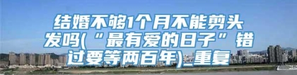 结婚不够1个月不能剪头发吗(“最有爱的日子”错过要等两百年)_重复