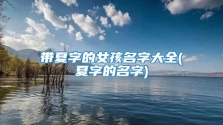 带夏字的女孩名字大全(夏字的名字)