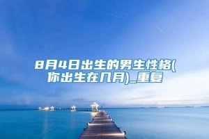 8月4日出生的男生性格(你出生在几月)_重复