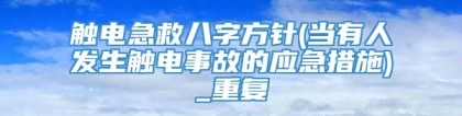 触电急救八字方针(当有人发生触电事故的应急措施)_重复