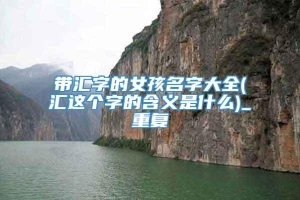 带汇字的女孩名字大全(汇这个字的含义是什么)_重复