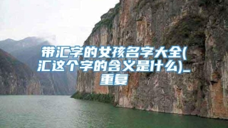 带汇字的女孩名字大全(汇这个字的含义是什么)_重复