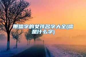 带儒字的女孩名字大全(儒是什么字)