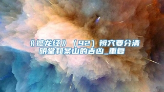 《撼龙经》（92）辨穴要分清明堂和案山的吉凶_重复