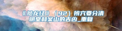 《撼龙经》（92）辨穴要分清明堂和案山的吉凶_重复