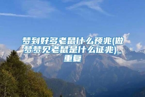 梦到好多老鼠什么预兆(做梦梦见老鼠是什么征兆)_重复