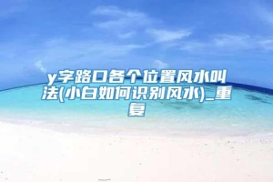 y字路口各个位置风水叫法(小白如何识别风水)_重复