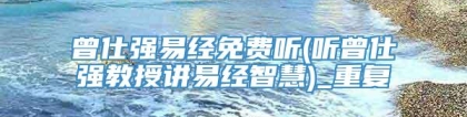 曾仕强易经免费听(听曾仕强教授讲易经智慧)_重复