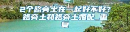 2个路旁土在一起好不好？路旁土和路旁土婚配_重复