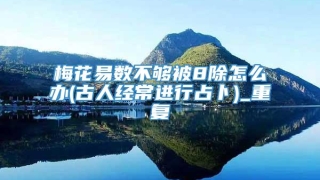 梅花易数不够被8除怎么办(古人经常进行占卜)_重复