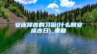 安床择吉的习俗(什么叫安床吉日)_重复