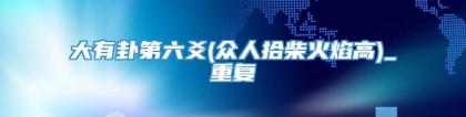 大有卦第六爻(众人拾柴火焰高)_重复
