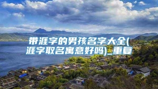 带涯字的男孩名字大全(涯字取名寓意好吗)_重复