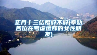 正月十三结婚好不好(奉劝各位在考虑远嫁的女性朋友)