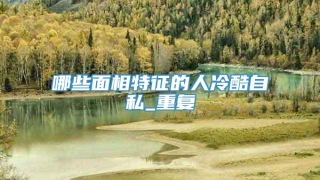 哪些面相特征的人冷酷自私_重复