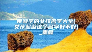 带漩字的女孩名字大全(女孩起漩这个名字好不好)_重复