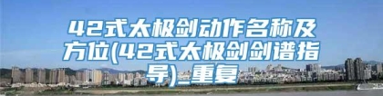 42式太极剑动作名称及方位(42式太极剑剑谱指导)_重复