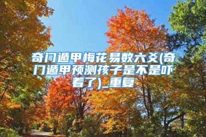 奇门遁甲梅花易数六爻(奇门遁甲预测孩子是不是吓着了)_重复