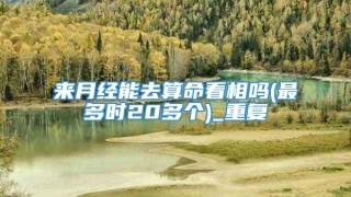 来月经能去算命看相吗(最多时20多个)_重复