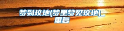 梦到坟地(梦里梦见坟地)_重复