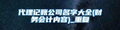 代理记账公司名字大全(财务会计内容)_重复