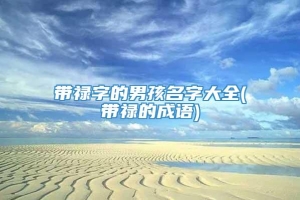 带禄字的男孩名字大全(带禄的成语)