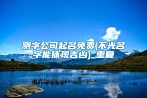 测字公司起名免费(不光名字能体现吉凶)_重复