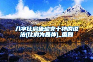 八字比肩坐地支十神的说法(比肩为忌神)_重复