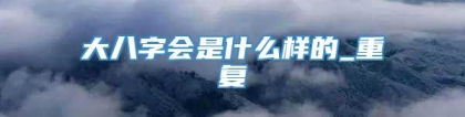 大八字会是什么样的_重复