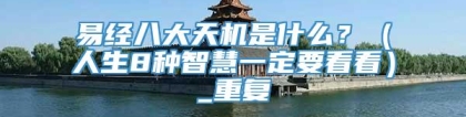 易经八大天机是什么？（人生8种智慧一定要看看）_重复