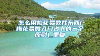 怎么用梅花易数找东西(梅花易数入门占卜的三个原则)_重复