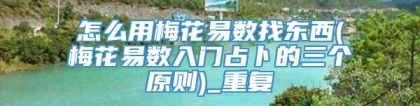 怎么用梅花易数找东西(梅花易数入门占卜的三个原则)_重复
