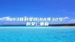 93算剩女吗(88年32岁剩女)_重复
