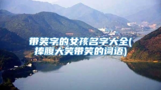 带笑字的女孩名字大全(捧腹大笑带笑的词语)