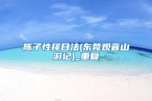 陈子性择日法(东莞观音山游记)_重复