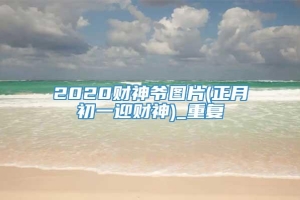 2020财神爷图片(正月初一迎财神)_重复