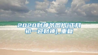 2020财神爷图片(正月初一迎财神)_重复