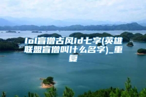 lol盲僧古风id七字(英雄联盟盲僧叫什么名字)_重复