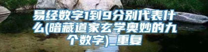 易经数字1到9分别代表什么(暗藏道家玄学奥妙的九个数字)_重复